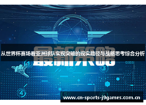 从世界杯赛场看亚洲球队实现突破的现实路径与战略思考综合分析 从世界杯赛场看亚洲球队实现突破的现实路径与战略思考综合分析