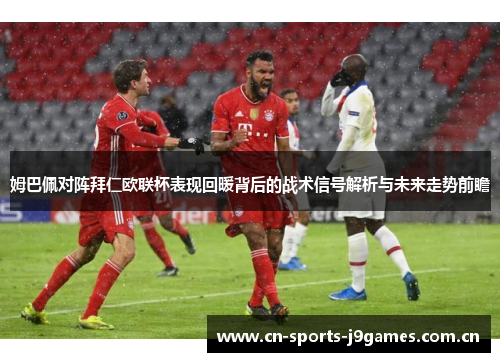 姆巴佩对阵拜仁欧联杯表现回暖背后的战术信号解析与未来走势前瞻 姆巴佩对阵拜仁欧联杯表现回暖背后的战术信号解析与未来走势前瞻