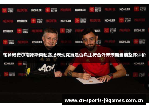 布鲁诺费尔南德斯英超赛场表现究竟是否真正符合外界预期当前整体评价 布鲁诺费尔南德斯英超赛场表现究竟是否真正符合外界预期当前整体评价